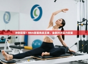 冲刺冠军！NBA新星挑战王者，全新对决实力较量