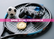 雄鹿逐鹿：胜负交织，不灭的斗志与荣耀之路