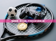 雄鹿逐鹿：胜负交织，不灭的斗志与荣耀之路