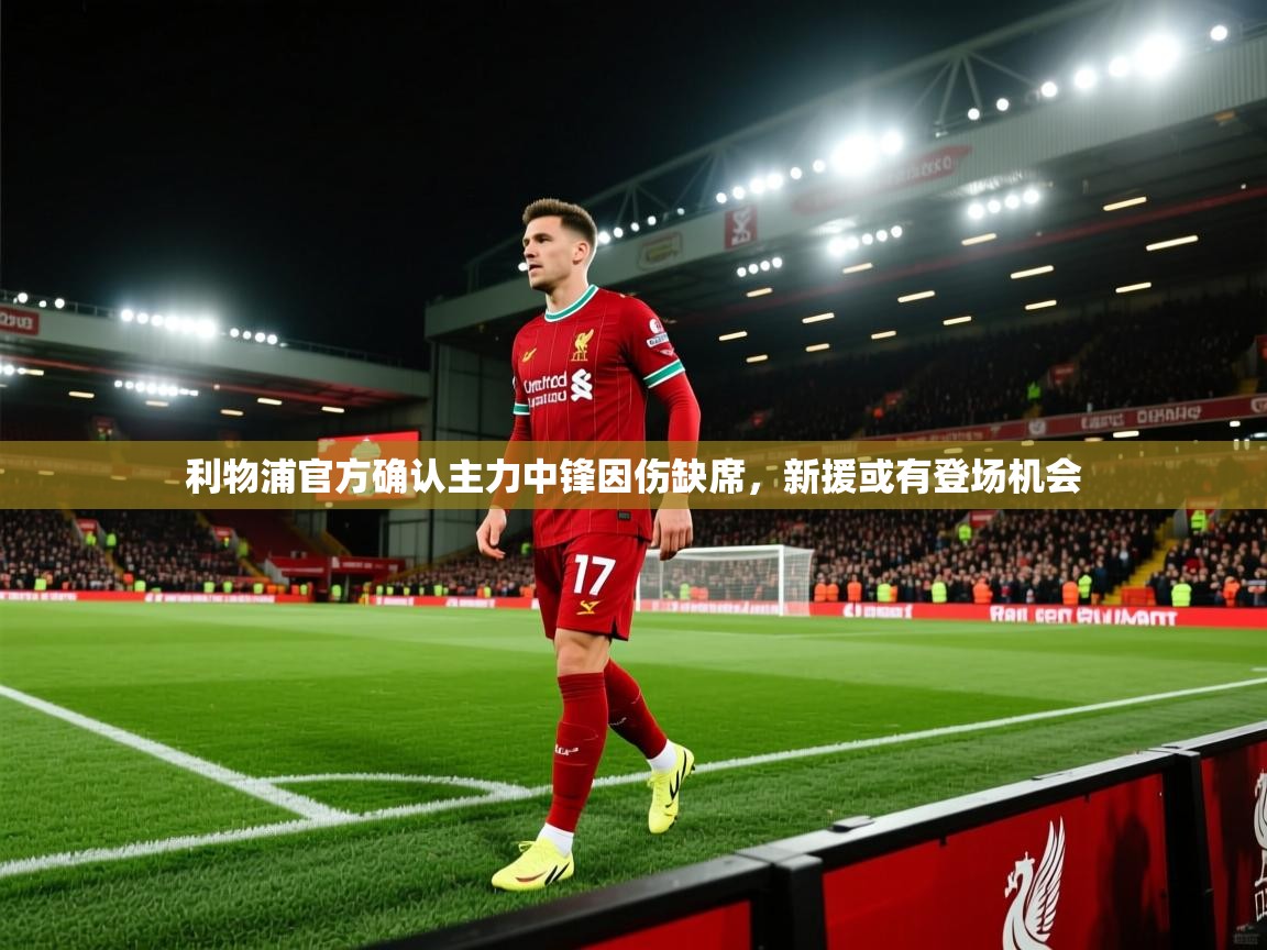 利物浦官方确认主力中锋因伤缺席，新援或有登场机会  第1张