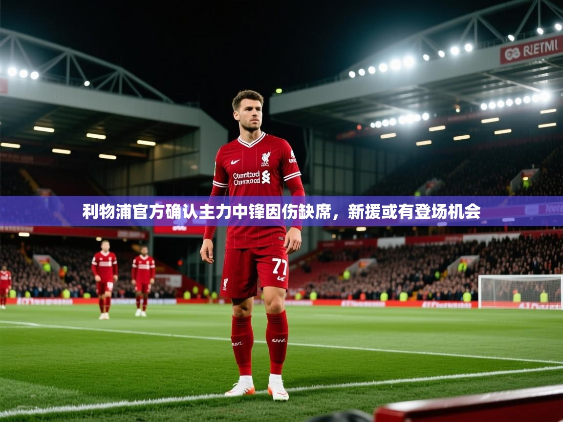 利物浦官方确认主力中锋因伤缺席，新援或有登场机会  第2张