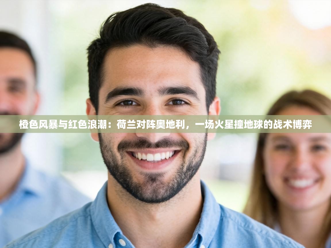 橙色风暴与红色浪潮:荷兰对阵奥地利,一场火星撞地球的战术博弈 第1张