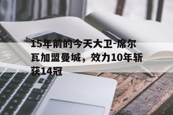 爱体育官网-15年前的今天大卫-席尔瓦加盟曼城，效力10年斩获14冠