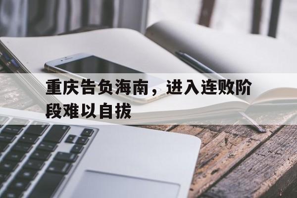 爱体育官网-重庆告负海南，进入连败阶段难以自拔